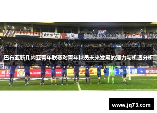 巴布亚新几内亚青年联赛对青年球员未来发展的潜力与机遇分析